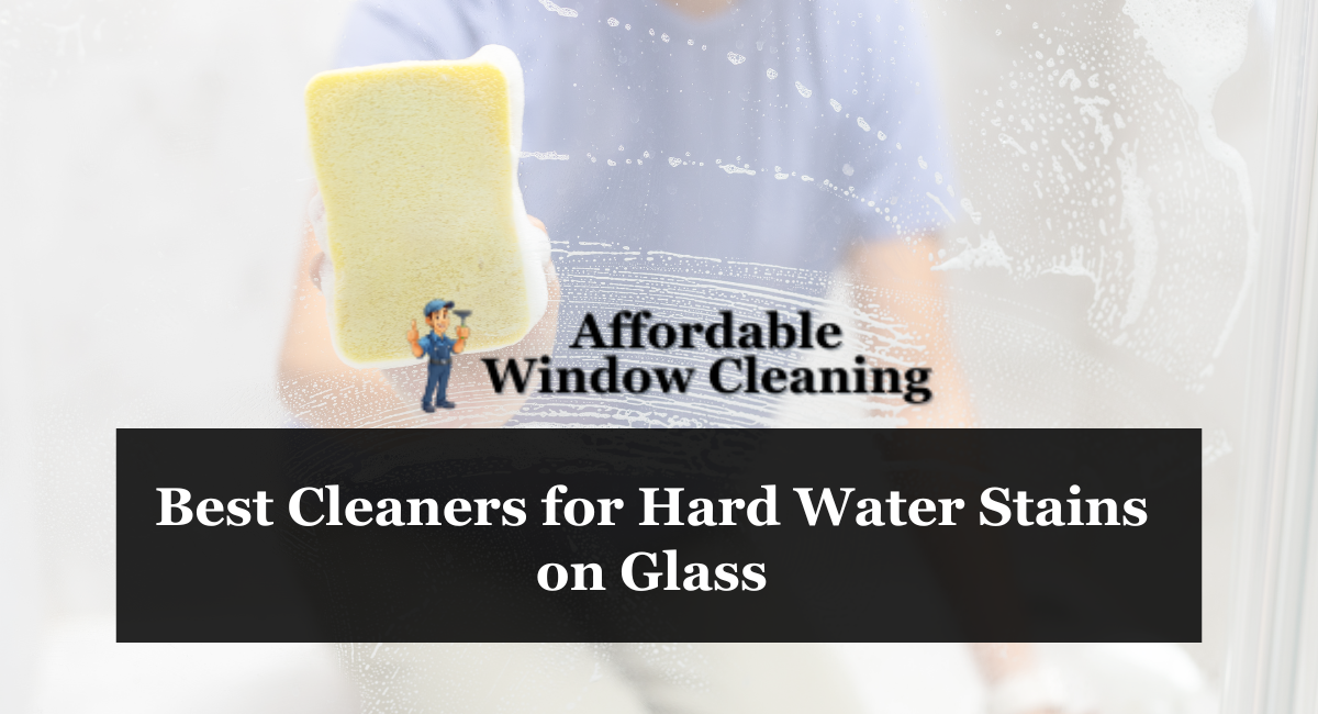 Best Cleaners for Hard Water Stains on Glass